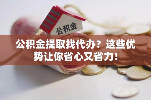 连城公积金提取找代办？这些优势让你省心又省力！