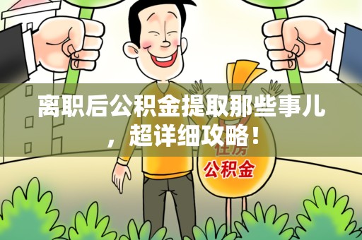 连城离职后公积金提取那些事儿，超详细攻略！