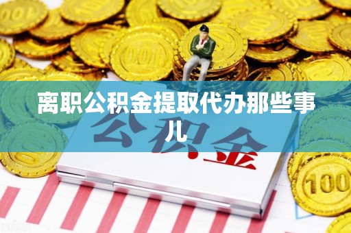 连城离职公积金提取代办那些事儿