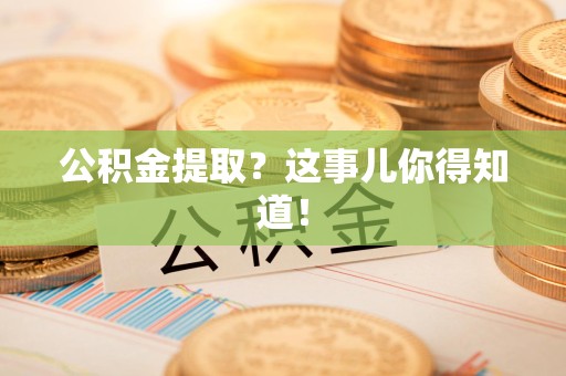 连城公积金提取?这事儿你得知道! 连城公积金提取?这事儿你得知道!