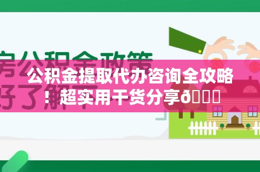 连城公积金提取代办咨询全攻略！超实用干货分享😉