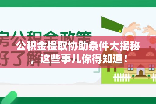 连城公积金提取协助条件大揭秘，这些事儿你得知道！