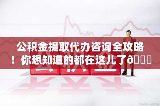连城公积金提取代办咨询全攻略！你想知道的都在这儿了😉