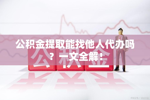 连城公积金提取能找他人代办吗？一文全解！