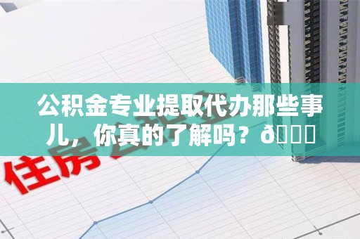 连城公积金专业提取代办那些事儿，你真的了解吗？😎