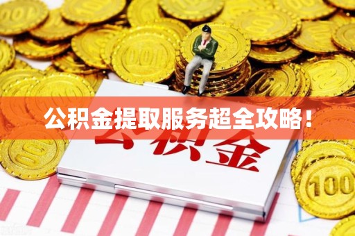 连城公积金提取服务超全攻略！