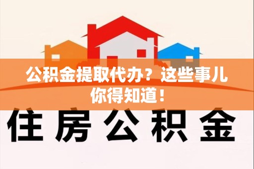 连城公积金提取代办？这些事儿你得知道！