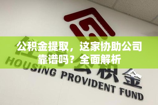 连城公积金提取，这家协助公司靠谱吗？全面解析
