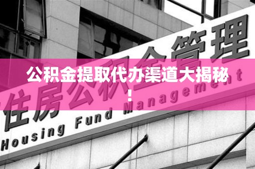 连城公积金提取代办渠道大揭秘！