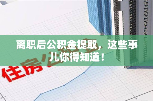连城离职后公积金提取，这些事儿你得知道！