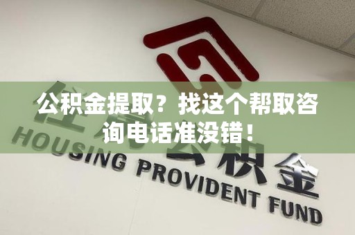 连城公积金提取？找这个帮取咨询电话准没错！