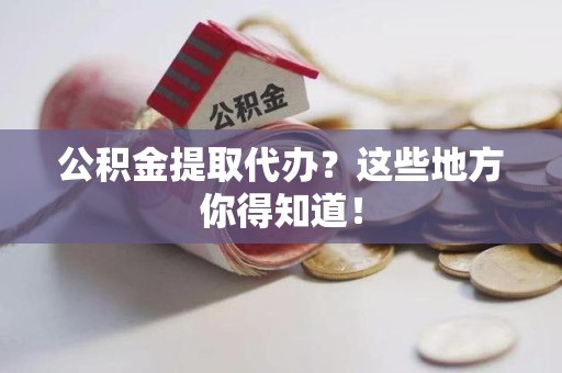 连城公积金提取代办？这些地方你得知道！