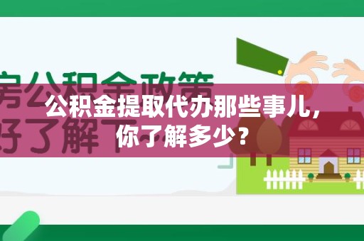 连城公积金提取代办那些事儿，你了解多少？