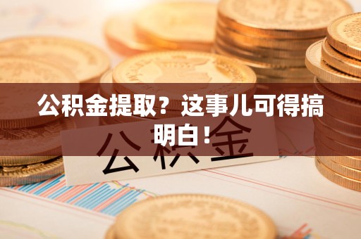 连城公积金提取？这事儿可得搞明白！