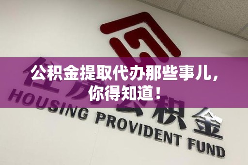 连城公积金提取代办那些事儿，你得知道！