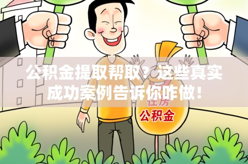 连城公积金提取帮取？这些真实成功案例告诉你咋做！