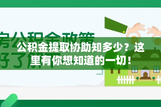 连城公积金提取协助知多少?这里有你想知道的一切! 连城公积金提取协助知多少?这里有你想知道的一切!