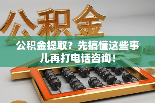 连城公积金提取？先搞懂这些事儿再打电话咨询！
